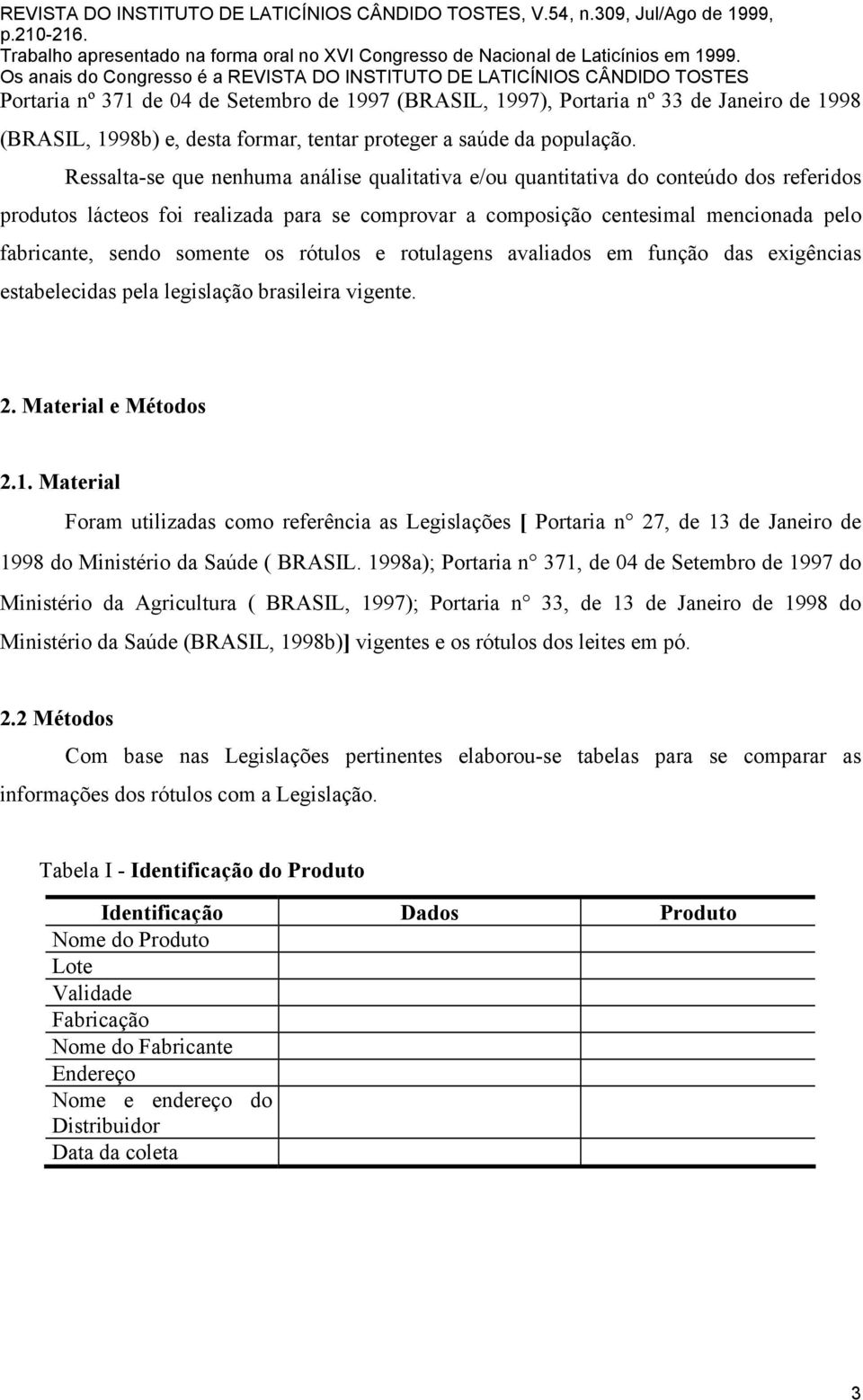 somente os rótulos e rotulagens avaliados em função das exigências estabelecidas pela legislação brasileira vigente. 2. Material e Métodos 2.1.