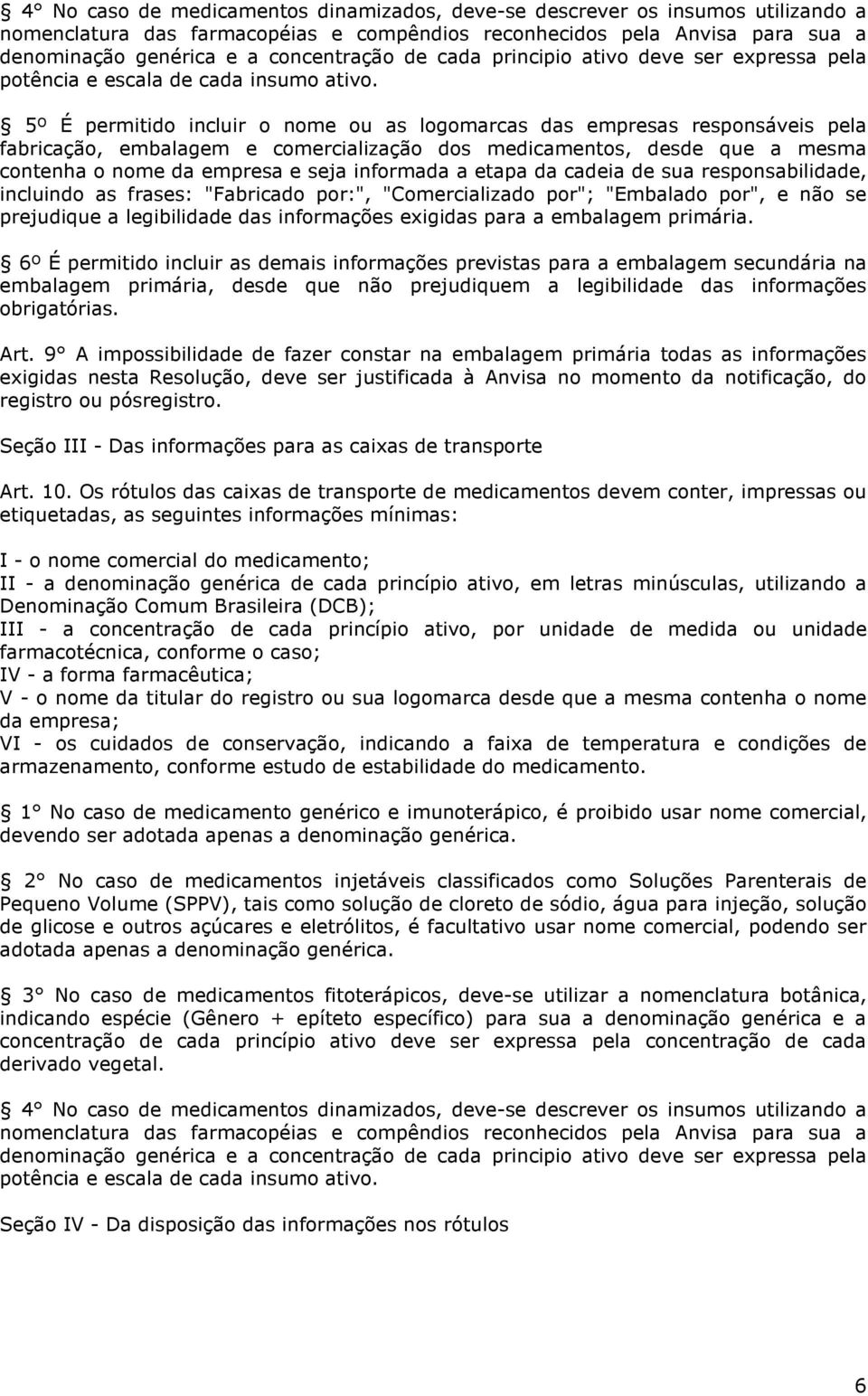 5º É permitido incluir o nome ou as logomarcas das empresas responsáveis pela fabricação, embalagem e comercialização dos medicamentos, desde que a mesma contenha o nome da empresa e seja informada a