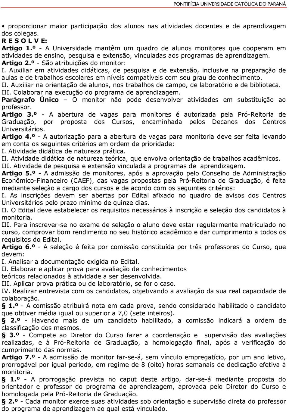 Auxiliar em atividades didáticas, de pesquisa e de extensão, inclusive na preparação de aulas e de trabalhos escolares em níveis compatíveis com seu grau de conhecimento. II.