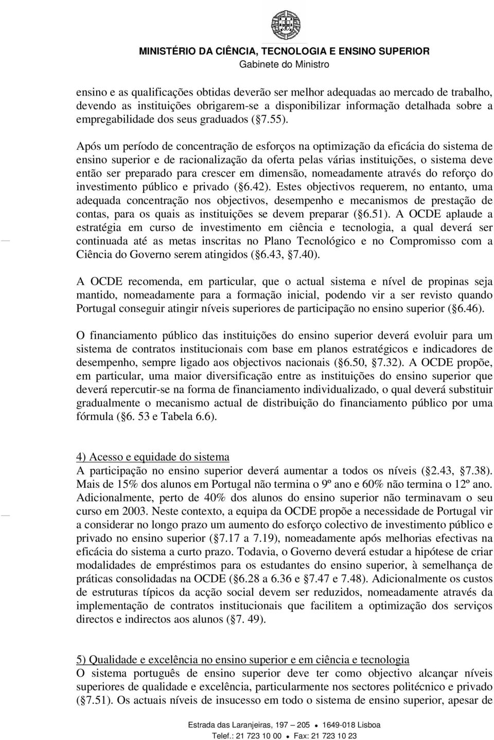 Após um período de concentração de esforços na optimização da eficácia do sistema de ensino superior e de racionalização da oferta pelas várias instituições, o sistema deve então ser preparado para