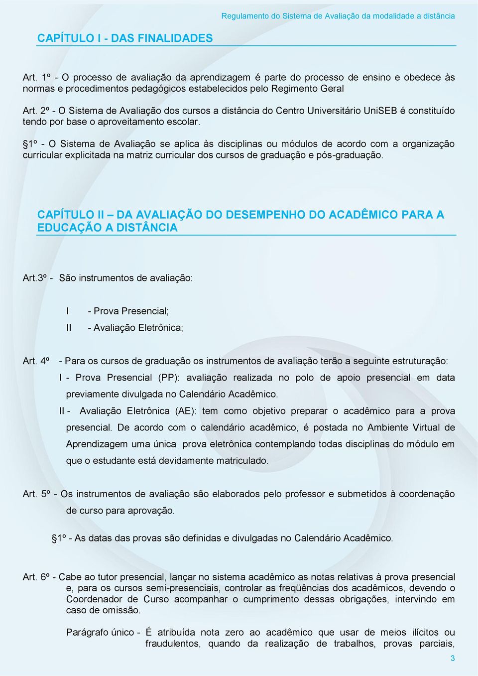 1º - O Sistema de Avaliação se aplica às disciplinas ou módulos de acordo com a organização curricular explicitada na matriz curricular dos cursos de graduação e pós-graduação.