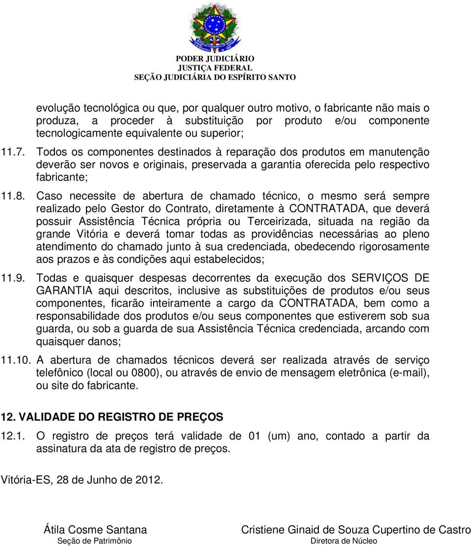 Caso necessite de abertura de chamado técnico, o mesmo será sempre realizado pelo Gestor do Contrato, diretamente à CONTRATADA, que deverá possuir Assistência Técnica própria ou Terceirizada, situada