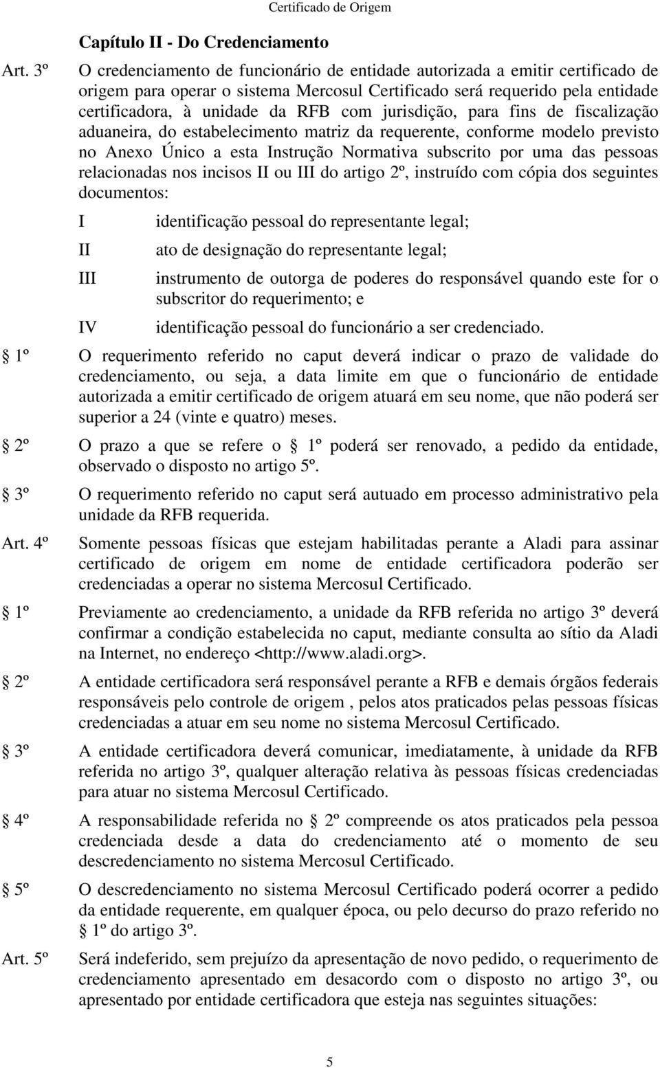 Instrução Normativa subscrito por uma das pessoas relacionadas nos incisos II ou III do artigo 2º, instruído com cópia dos seguintes documentos: I II III IV identificação pessoal do representante