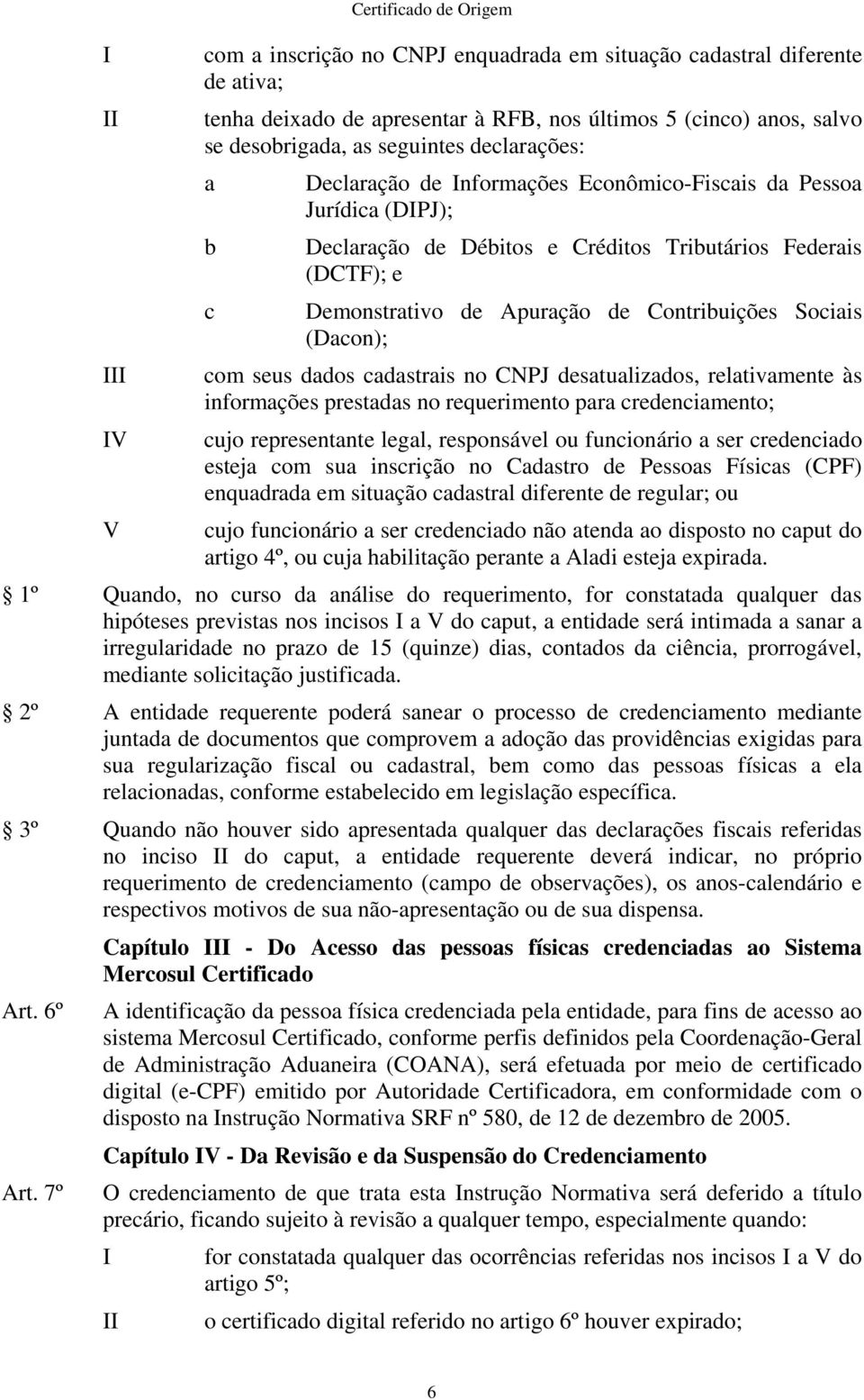 Contribuições Sociais (Dacon); com seus dados cadastrais no CNPJ desatualizados, relativamente às informações prestadas no requerimento para credenciamento; cujo representante legal, responsável ou