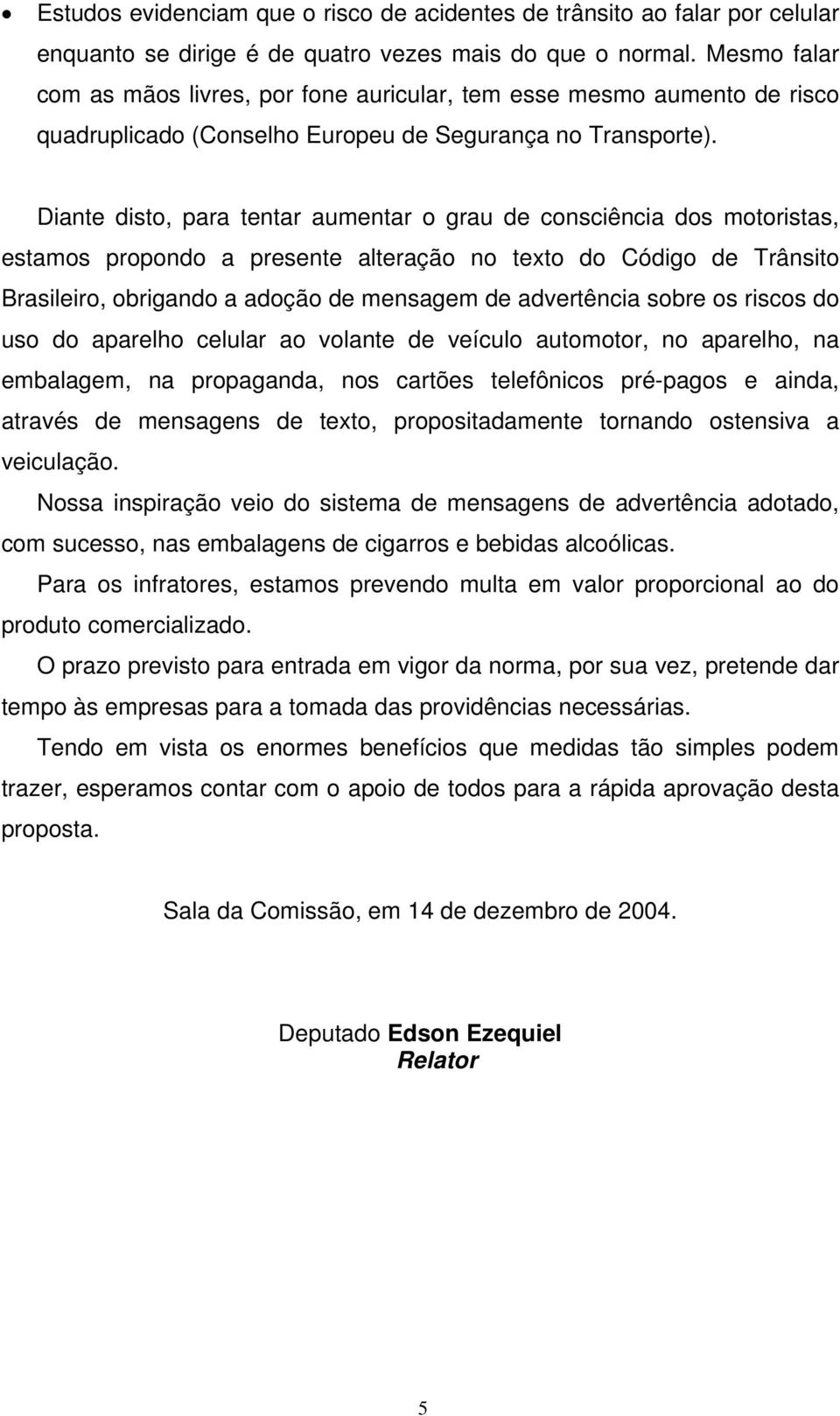 Diante disto, para tentar aumentar o grau de consciência dos motoristas, estamos propondo a presente alteração no texto do Código de Trânsito Brasileiro, obrigando a adoção de mensagem de advertência