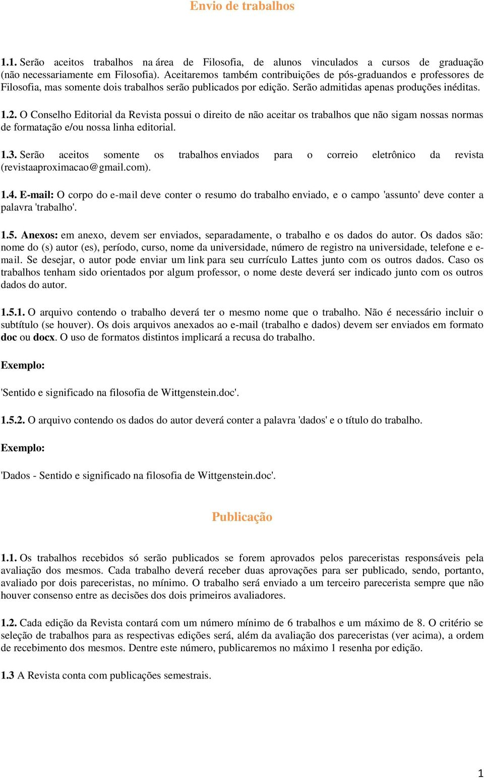 O Conselho Editorial da Revista possui o direito de não aceitar os trabalhos que não sigam nossas normas de formatação e/ou nossa linha editorial. 1.3.