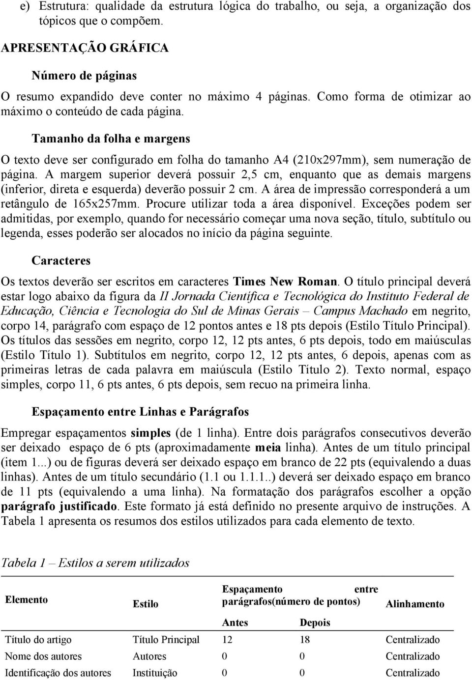 A margem superior deverá possuir 2,5 cm, enquanto que as demais margens (inferior, direta e esquerda) deverão possuir 2 cm. A área de impressão corresponderá a um retângulo de 165x257mm.