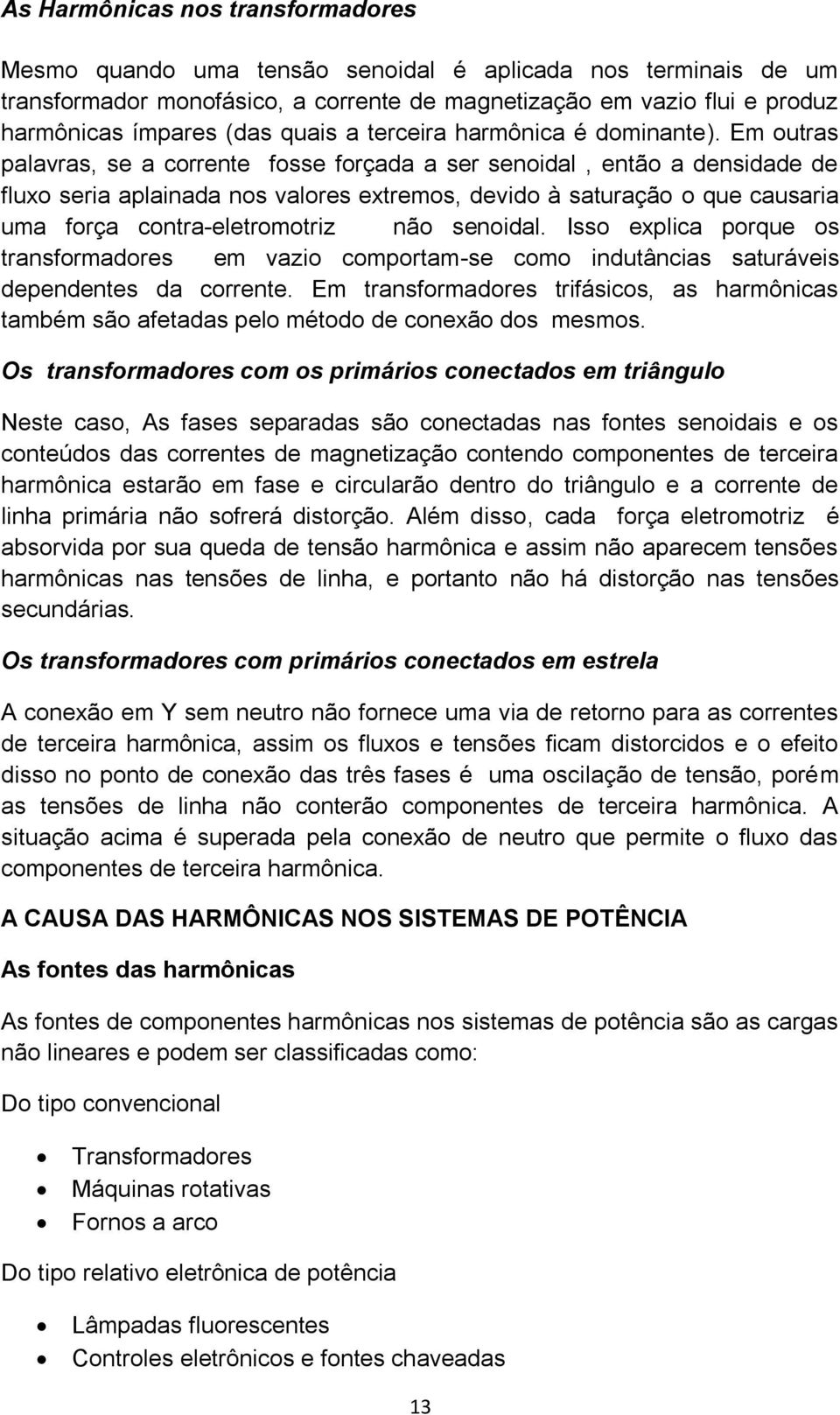 Em outras palavras, se a corrente fosse forçada a ser senoidal, então a densidade de fluxo seria aplainada nos valores extremos, devido à saturação o que causaria uma força contra-eletromotriz não