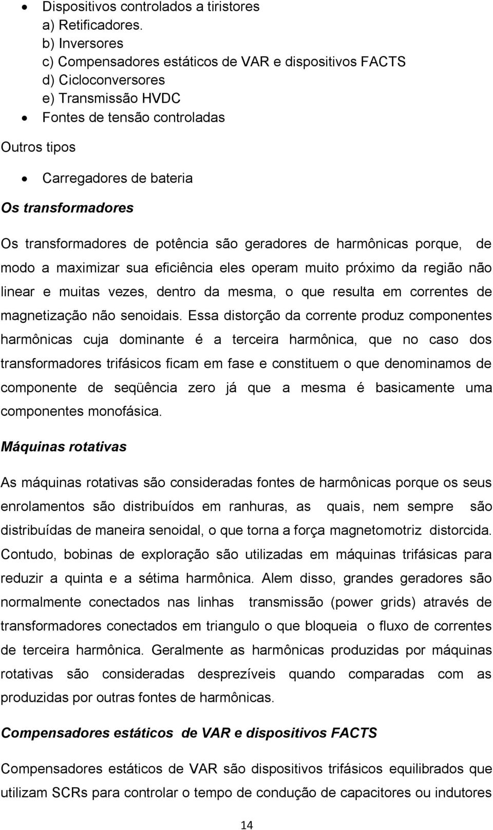 transformadores de potência são geradores de harmônicas porque, de modo a maximizar sua eficiência eles operam muito próximo da região não linear e muitas vezes, dentro da mesma, o que resulta em