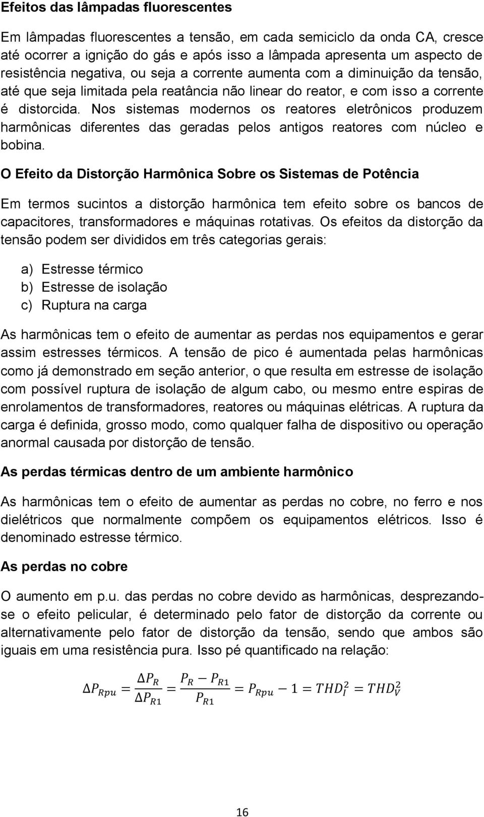 Nos sistemas modernos os reatores eletrônicos produzem harmônicas diferentes das geradas pelos antigos reatores com núcleo e bobina.