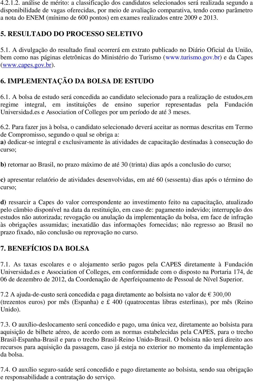 . 5. RESULTADO DO PROCESSO SELETIVO 5.1. A divulgação do resultado final ocorrerá em extrato publicado no Diário Oficial da União, bem como nas páginas eletrônicas do Ministério do Turismo (www.