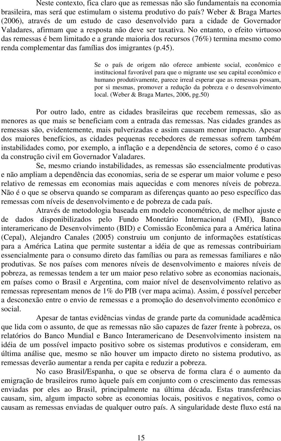 No entanto, o efeito virtuoso das remessas é bem limitado e a grande maioria dos recursos (76%) termina mesmo como renda complementar das famílias dos imigrantes (p.45).