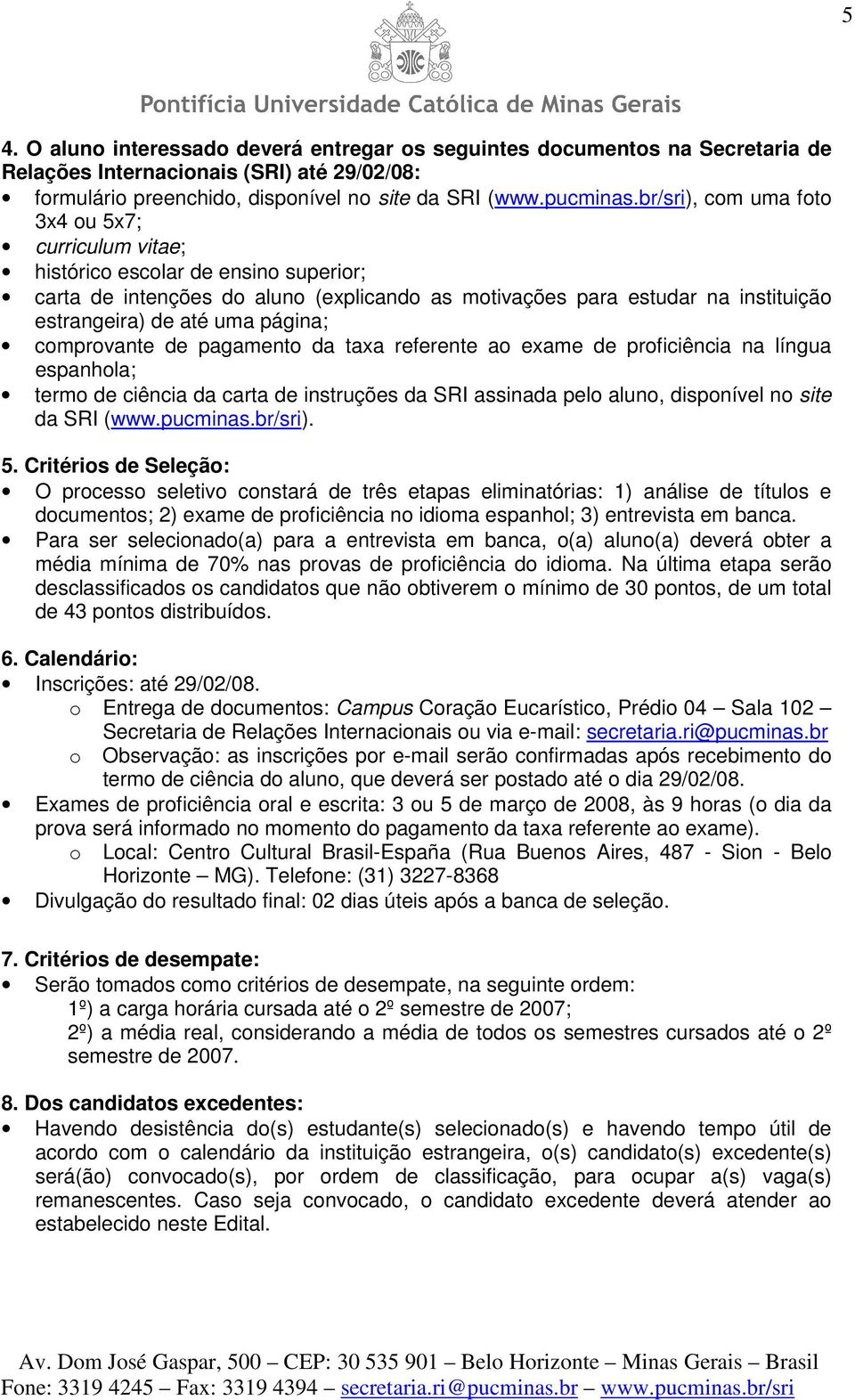 página; comprovante de pagamento da taxa referente ao exame de proficiência na língua espanhola; termo de ciência da carta de instruções da SRI assinada pelo aluno, disponível no site da SRI (www.