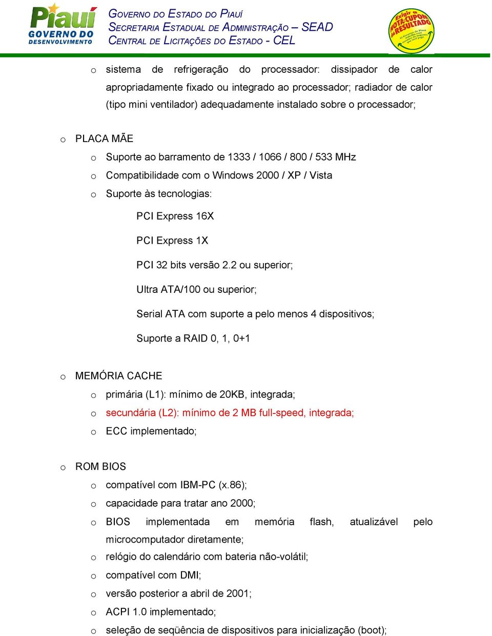 2 u superir; Ultra ATA/100 u superir; Serial ATA cm suprte a pel mens 4 dispsitivs; Suprte a RAID 0, 1, 0+1 MEMÓRIA CACHE primária (L1): mínim de 20KB, integrada; secundária (L2): mínim de 2 MB