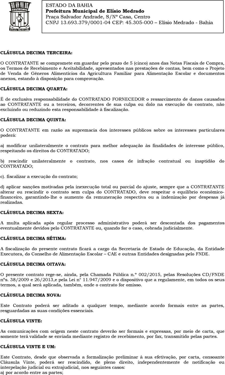 CLÁUSULA DECIMA QUARTA: É de exclusiva responsabilidade do CONTRATADO FORNECEDOR o ressarcimento de danos causados ao CONTRATANTE ou a terceiros, decorrentes de sua culpa ou dolo na execução do