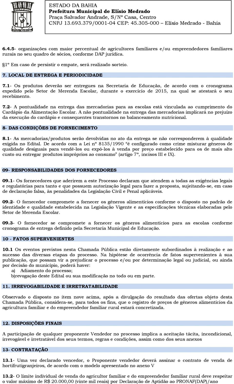 1- Os produtos deverão ser entregues na Secretaria de Educação, de acordo com o cronograma expedido pelo Setor de Merenda Escolar, durante o exercício de 2015, na qual se atestará o seu recebimento.