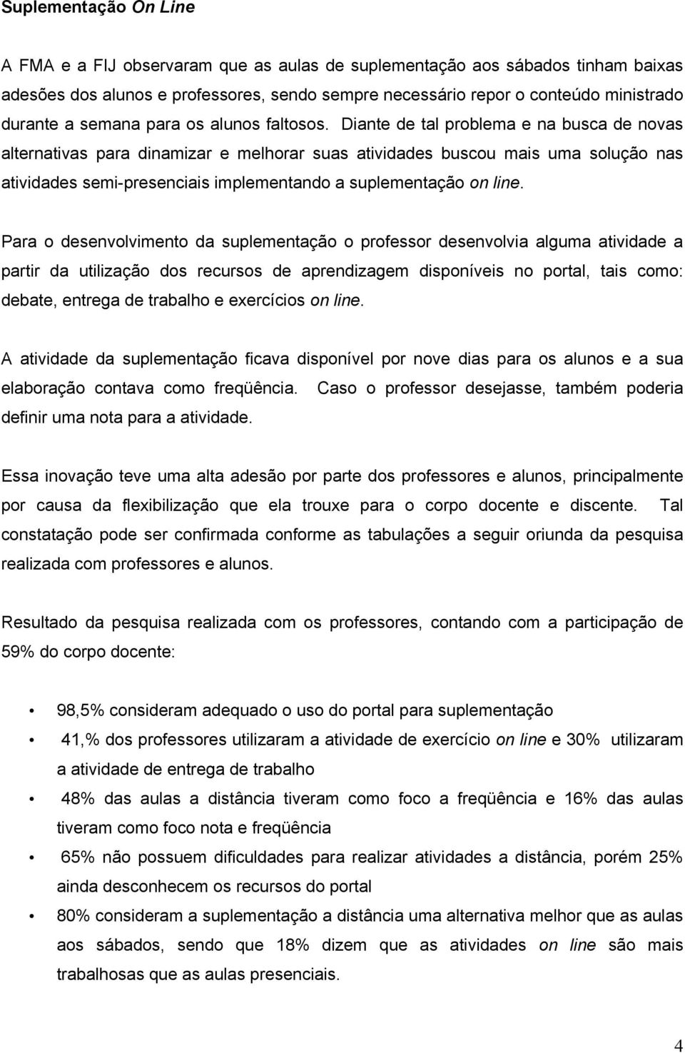 Diante de tal problema e na busca de novas alternativas para dinamizar e melhorar suas atividades buscou mais uma solução nas atividades semi-presenciais implementando a suplementação on line.