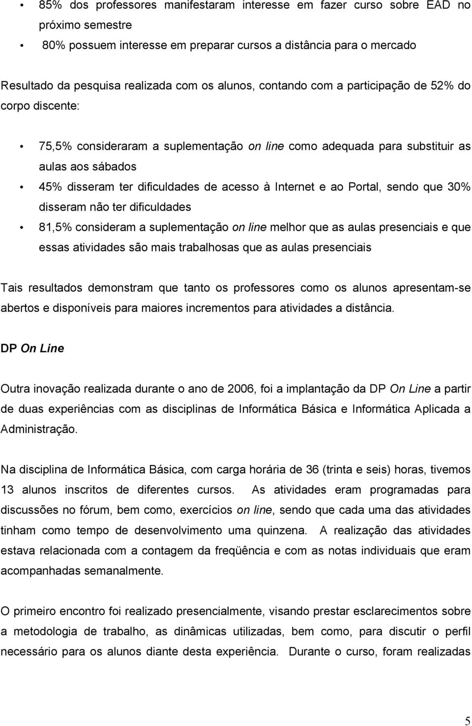 Internet e ao Portal, sendo que 30% disseram não ter dificuldades 81,5% consideram a suplementação on line melhor que as aulas presenciais e que essas atividades são mais trabalhosas que as aulas