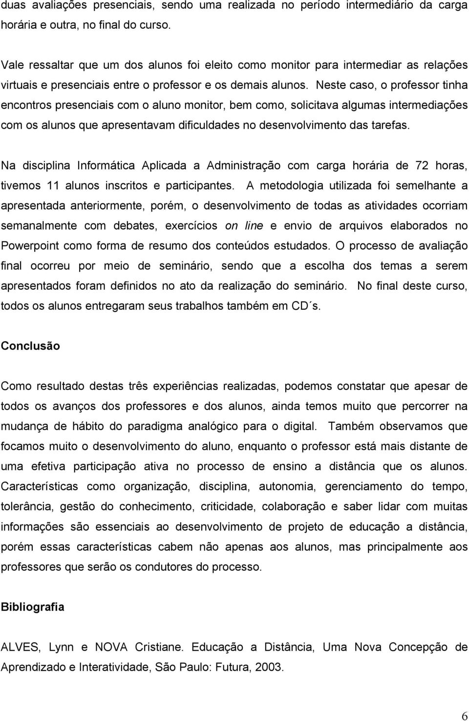 Neste caso, o professor tinha encontros presenciais com o aluno monitor, bem como, solicitava algumas intermediações com os alunos que apresentavam dificuldades no desenvolvimento das tarefas.