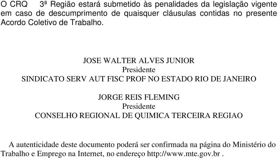 JOSE WALTER ALVES JUNIOR Presidente SINDICATO SERV AUT FISC PROF NO ESTADO RIO DE JANEIRO JORGE REIS FLEMING Presidente