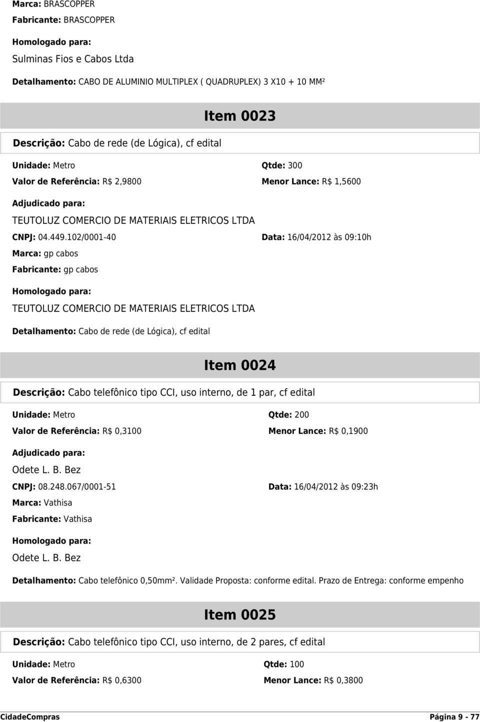 102/0001-40 Data: 16/04/2012 às 09:10h Marca: gp cabos Fabricante: gp cabos Detalhamento: Cabo de rede (de Lógica), cf edital Item 0024 Descrição: Cabo telefônico tipo CCI, uso interno, de 1 par, cf