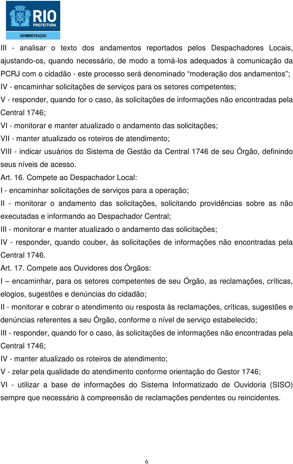 Central 1746; VI - monitorar e manter atualizado o andamento das solicitações; VII - manter atualizado os roteiros de atendimento; VIII - indicar usuários do Sistema de Gestão da Central 1746 de seu