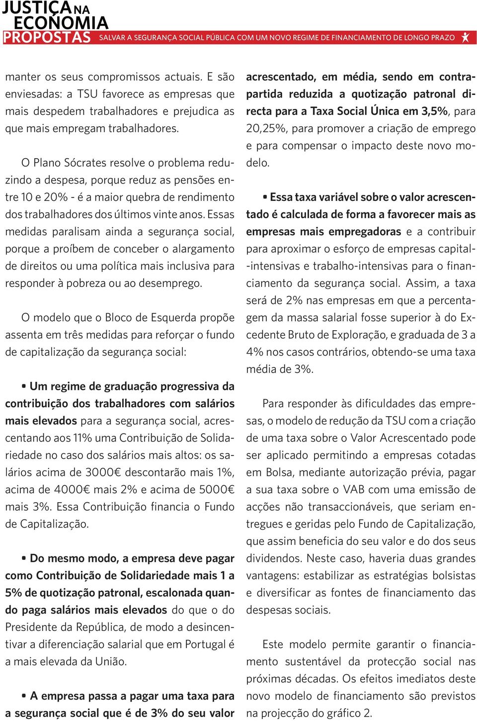 Essas medidas paralisam ainda a segurança social, porque a proíbem de conceber o alargamento de direitos ou uma política mais inclusiva para responder à pobreza ou ao desemprego.