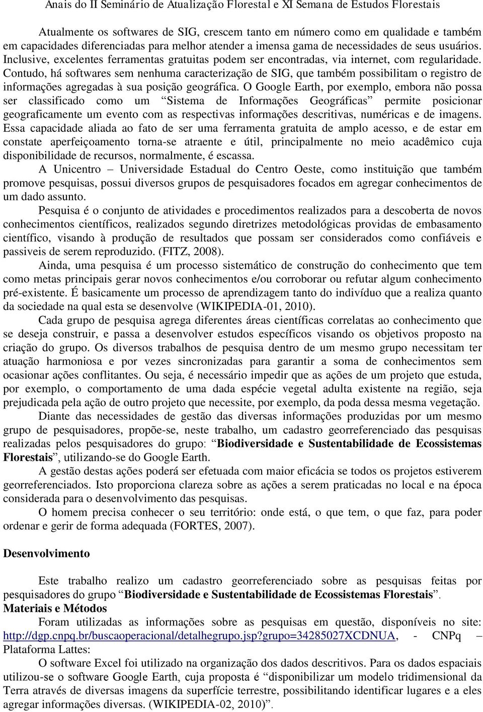 Contudo, há softwares sem nenhuma caracterização de SIG, que também possibilitam o registro de informações agregadas à sua posição geográfica.