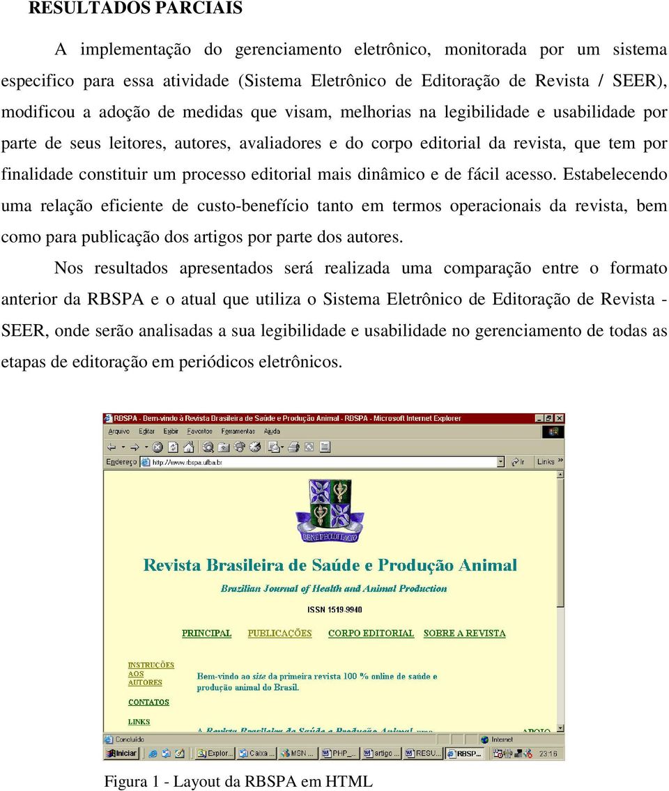 mais dinâmico e de fácil acesso. Estabelecendo uma relação eficiente de custo-benefício tanto em termos operacionais da revista, bem como para publicação dos artigos por parte dos autores.