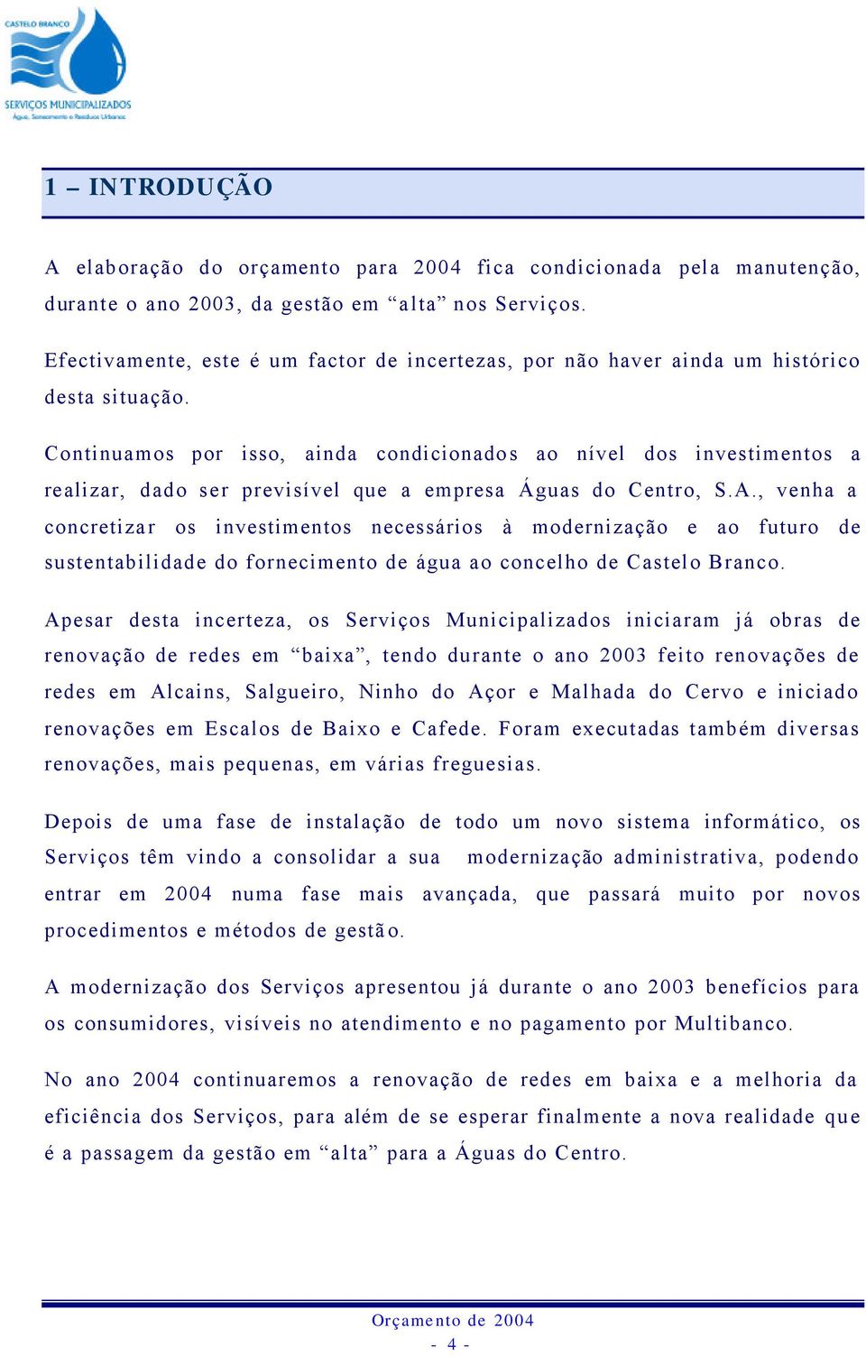 Continuamos por isso, ainda condicionados ao nível dos investimentos a realizar, dado ser previsível que a empresa Águas do Centro, S.A.