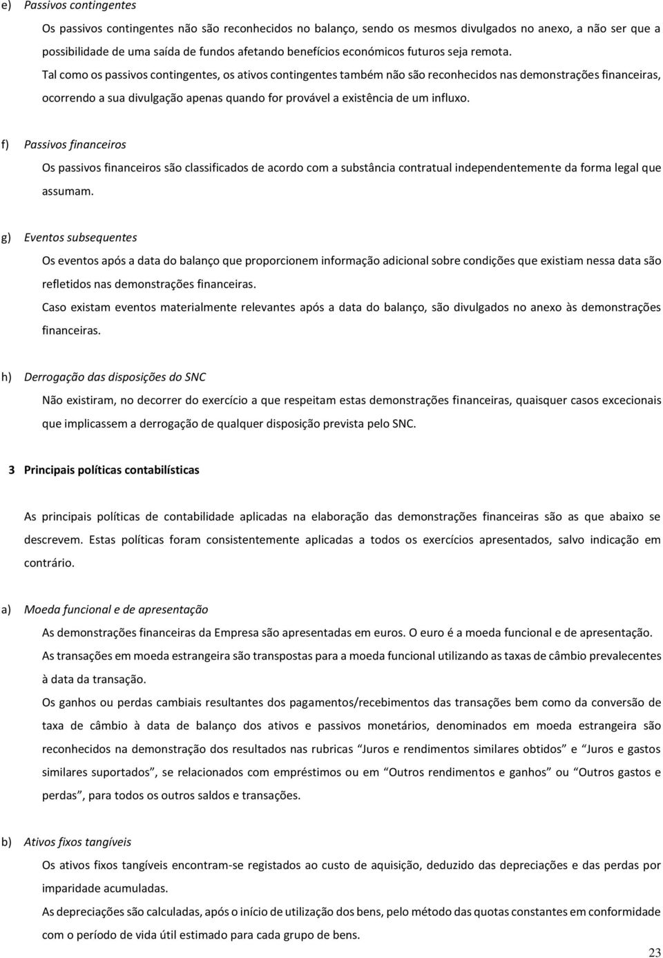 Tal como os passivos contingentes, os ativos contingentes também não são reconhecidos nas demonstrações financeiras, ocorrendo a sua divulgação apenas quando for provável a existência de um influxo.