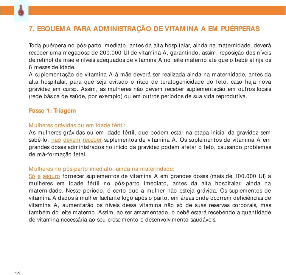 A suplementação de vitamina A à mãe deverá ser realizada ainda na maternidade, antes da alta hospitalar, para que seja evitado o risco de teratogenicidade do feto, caso haja nova gravidez em curso.