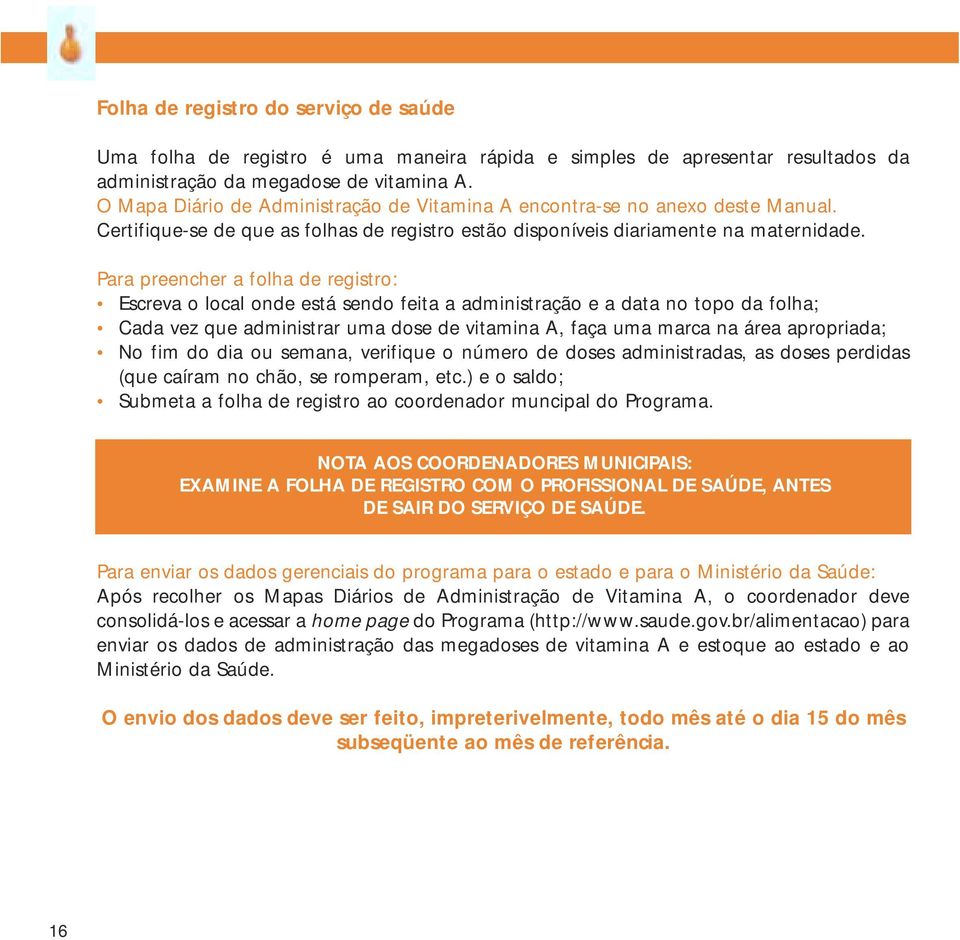 Para preencher a folha de registro: Escreva o local onde está sendo feita a administração e a data no topo da folha; Cada vez que administrar uma dose de vitamina A, faça uma marca na área