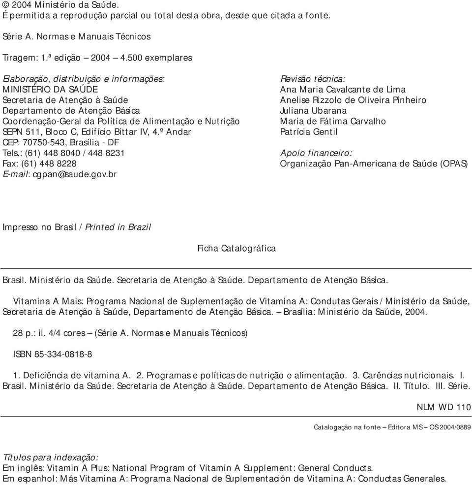 511, Bloco C, Edifício Bittar IV, 4.º Andar CEP: 70750-543, Brasília - DF Tels.: (61) 448 8040 / 448 8231 Fax: (61) 448 8228 E-mail: cgpan@saude.gov.