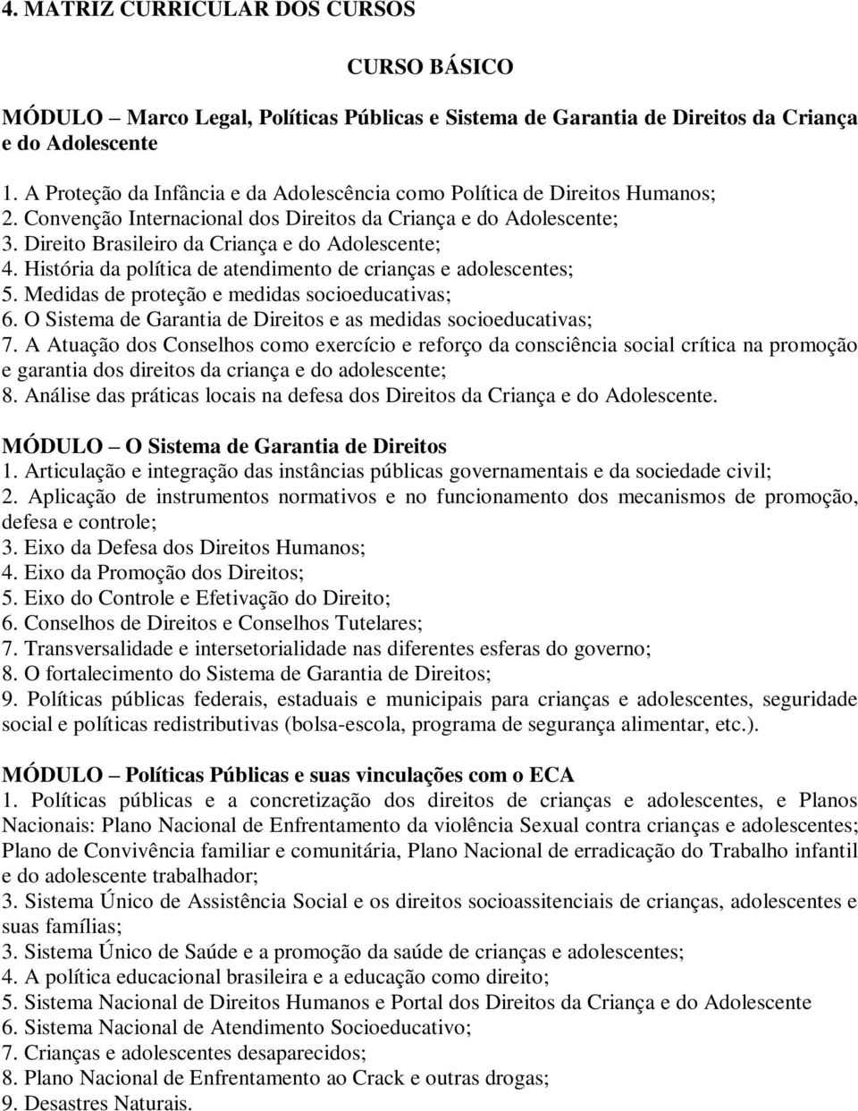 História da política de atendimento de crianças e adolescentes; 5. Medidas de proteção e medidas socioeducativas; 6. O Sistema de Garantia de Direitos e as medidas socioeducativas; 7.