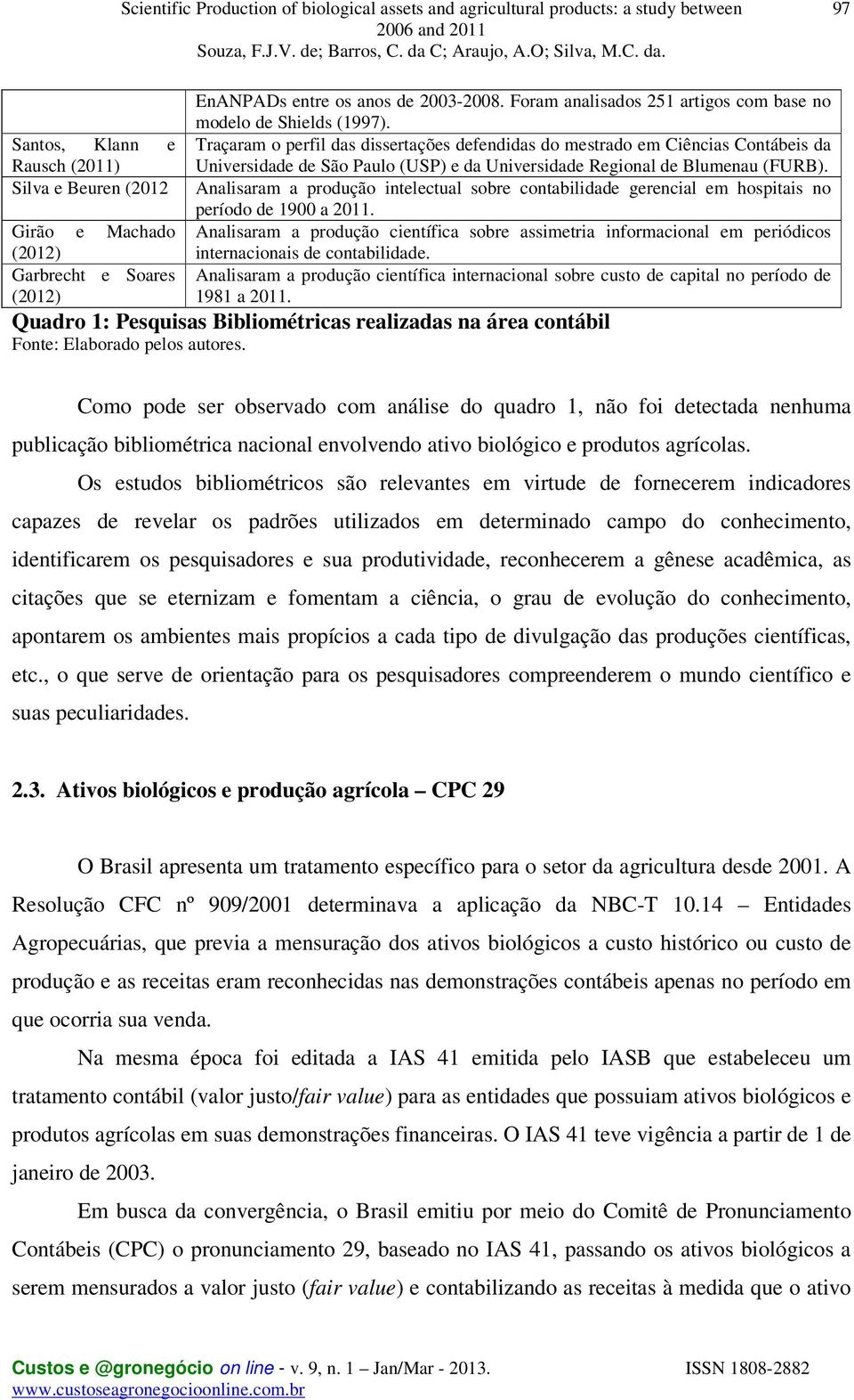 Traçaram o perfil das dissertações defendidas do mestrado em Ciências Contábeis da Universidade de São Paulo (USP) e da Universidade Regional de Blumenau (FURB).