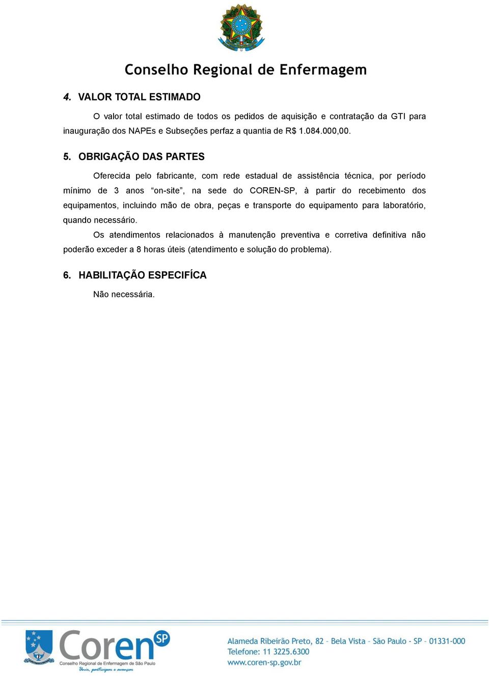 OBRIGAÇÃO DAS PARTES Oferecida pelo fabricante, com rede estadual de assistência técnica, por período mínimo de 3 anos on-site, na sede do COREN-SP, à partir do