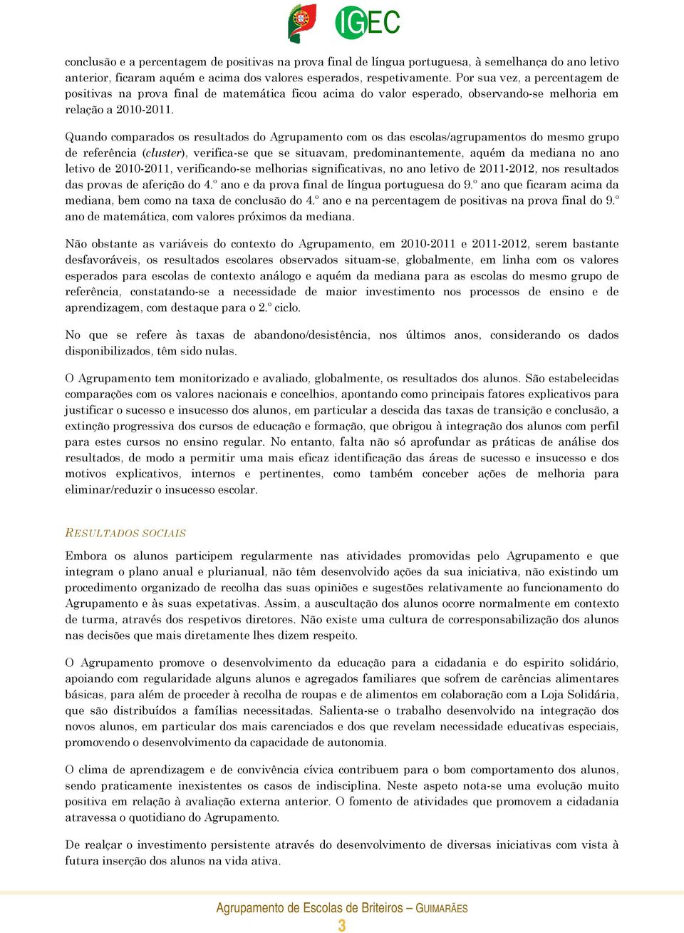 Quando comparados os resultados do Agrupamento com os das escolas/agrupamentos do mesmo grupo de referência (cluster), verifica-se que se situavam, predominantemente, aquém da mediana no ano letivo