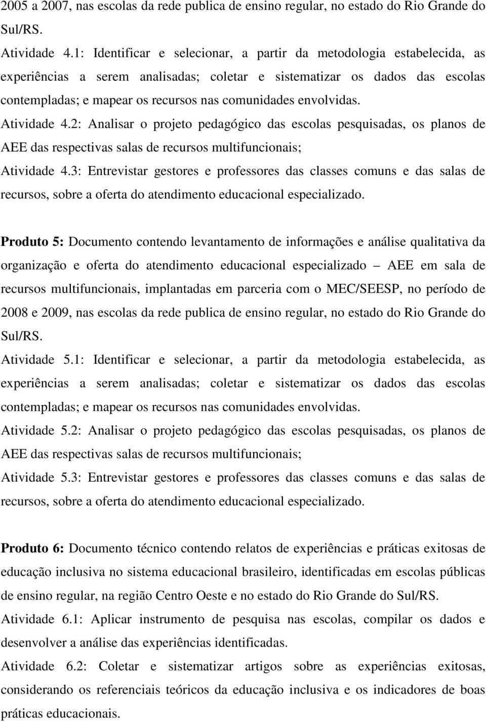 3: Entrevistar gestores e professores das classes comuns e das salas de Produto 5: Documento contendo levantamento de informações e análise qualitativa da 2008 e 2009, nas escolas da rede publica de