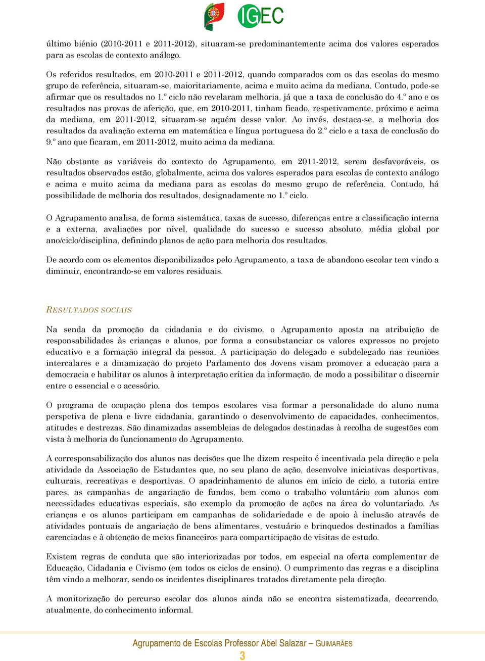 Contudo, pode-se afirmar que os resultados no 1.º ciclo não revelaram melhoria, já que a taxa de conclusão do 4.