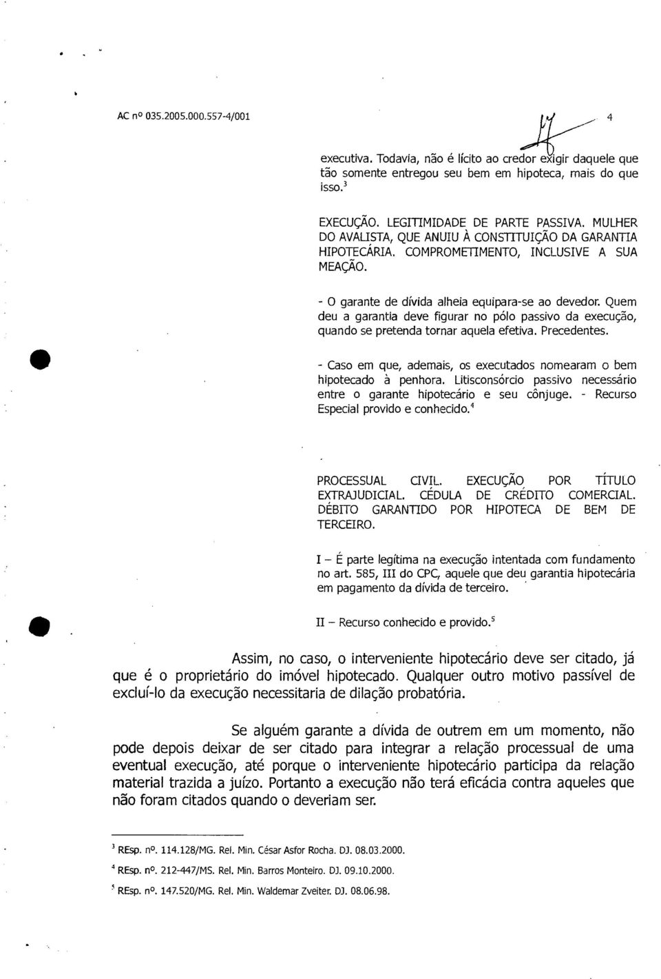 Quem deu a garantia deve figurar no pólo passivo da execução, quando se pretenda tornar aquela efetiva. Precedentes. - Caso em que, ademais, os executados nomearam o bem hipotecado à penhora.