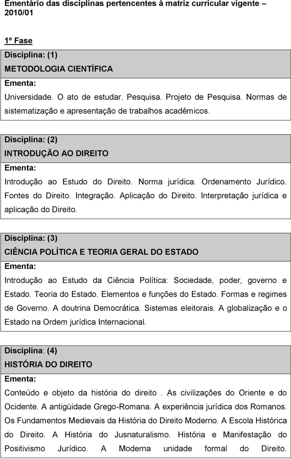 Integração. Aplicação do Direito. Interpretação jurídica e aplicação do Direito.