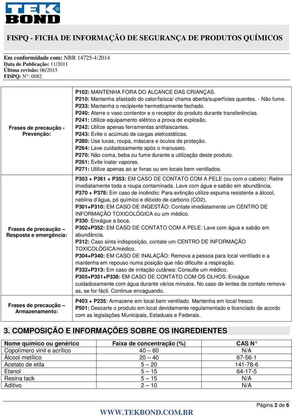 P240: Aterre o vaso contentor e o receptor do produto durante transferências. P241: Utilize equipamento elétrico a prova de explosão. P242: Utilize apenas ferramentas antifaiscantes.