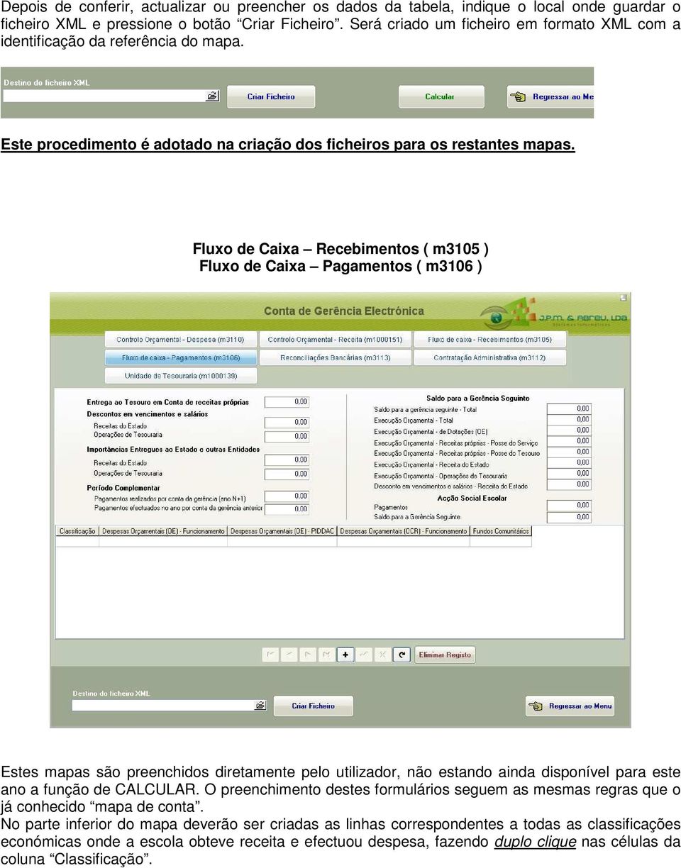 Fluxo de Caixa Recebimentos ( m3105 ) Fluxo de Caixa Pagamentos ( m3106 ) Estes mapas são preenchidos diretamente pelo utilizador, não estando ainda disponível para este ano a função de CALCULAR.