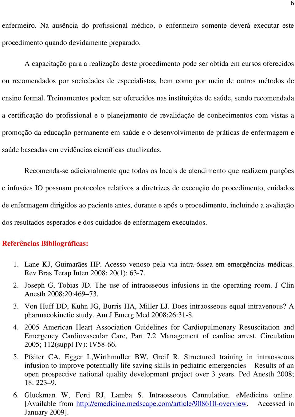 Treinamentos podem ser oferecidos nas instituições de saúde, sendo recomendada a certificação do profissional e o planejamento de revalidação de conhecimentos com vistas a promoção da educação