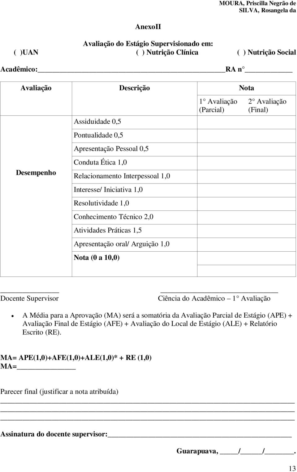 Avaliação (Parcial) Nota 2 Avaliação (Final) Docente Supervisor Ciência do Acadêmico 1 Avaliação A Média para a Aprovação (MA) será a somatória da Avaliação Parcial de Estágio (APE) + Avaliação Final