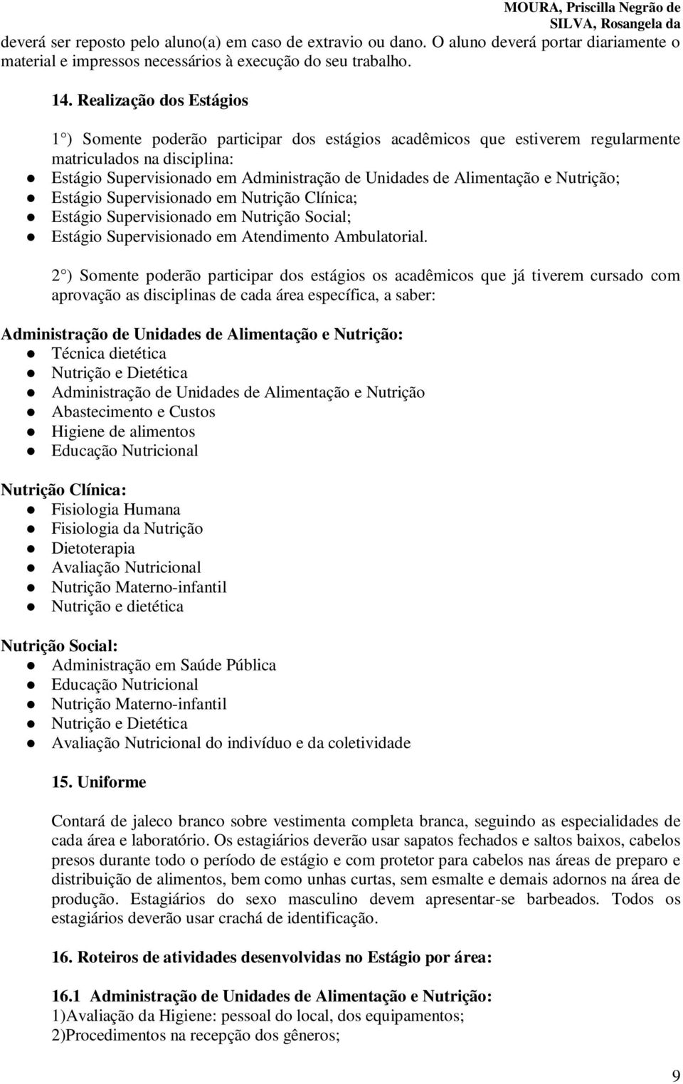 Alimentação e Nutrição; Estágio Supervisionado em Nutrição Clínica; Estágio Supervisionado em Nutrição Social; Estágio Supervisionado em Atendimento Ambulatorial.