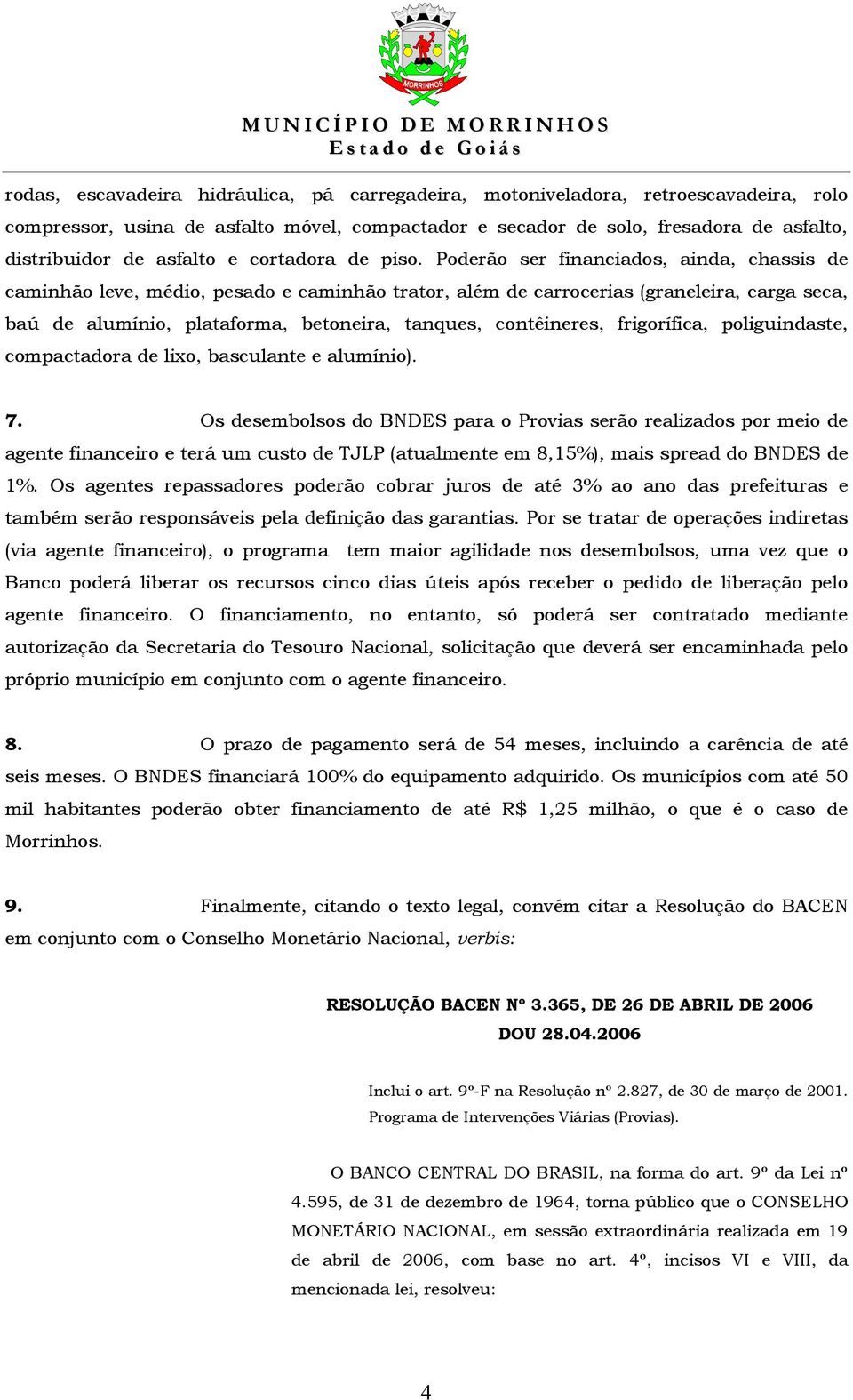 Poderão ser financiados, ainda, chassis de caminhão leve, médio, pesado e caminhão trator, além de carrocerias (graneleira, carga seca, baú de alumínio, plataforma, betoneira, tanques, contêineres,