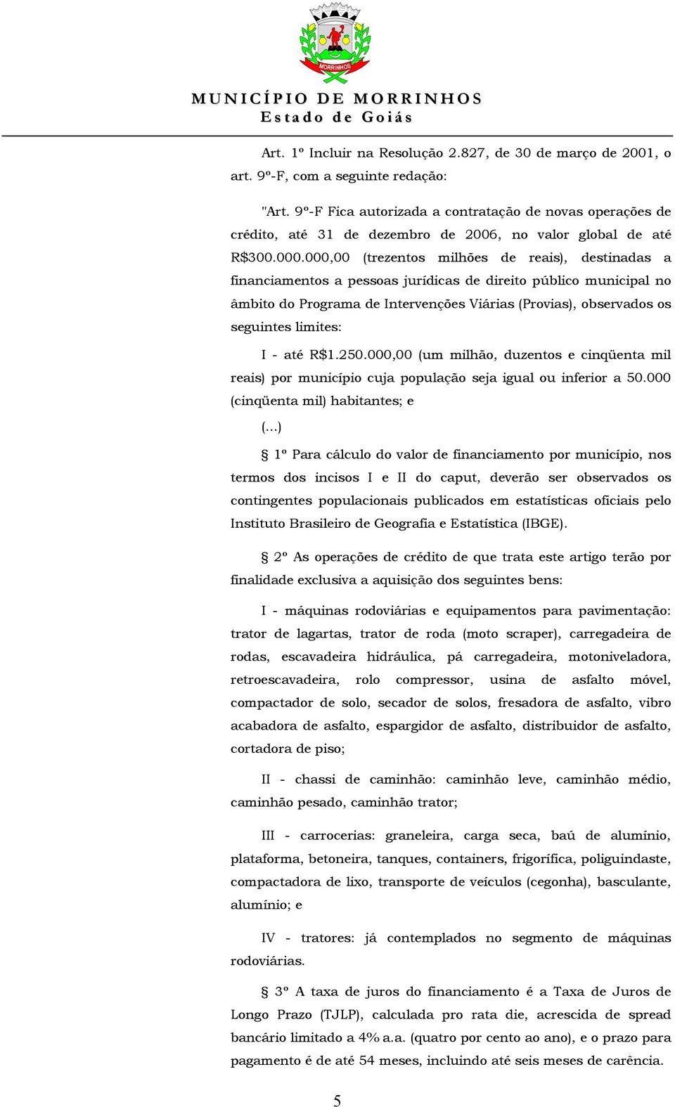 000,00 (trezentos milhões de reais), destinadas a financiamentos a pessoas jurídicas de direito público municipal no âmbito do Programa de Intervenções Viárias (Provias), observados os seguintes