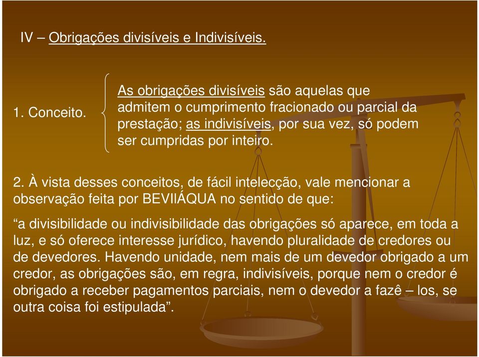 À vista desses conceitos, de fácil intelecção, vale mencionar a observação feita por BEVIlÁQUA no sentido de que: a divisibilidade ou indivisibilidade das obrigações só aparece,